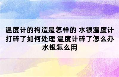 温度计的构造是怎样的 水银温度计打碎了如何处理 温度计碎了怎么办水银怎么用